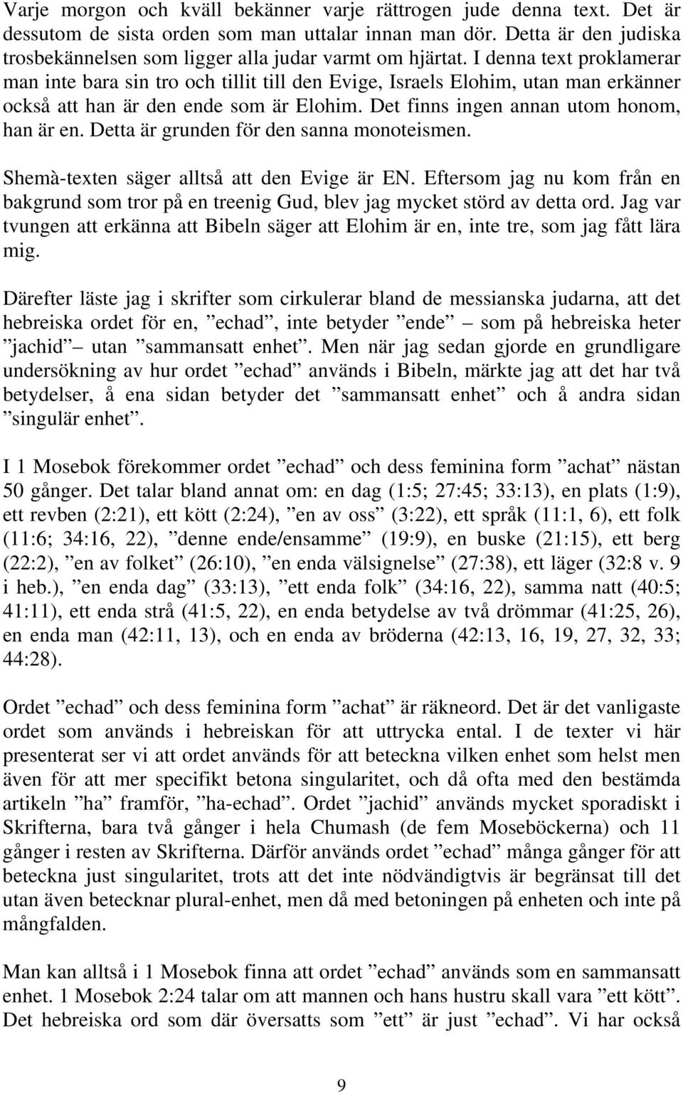 I denna text proklamerar man inte bara sin tro och tillit till den Evige, Israels Elohim, utan man erkänner också att han är den ende som är Elohim. Det finns ingen annan utom honom, han är en.