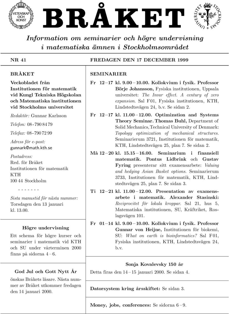 för Bråket Institutionen för matematik KTH 100 44 Stockholm - - - - - - - Sista manustid för nästa nummer: Torsdagen den 13 januari kl. 13.00. Högre undervisning Ett schema för högre kurser och seminarier i matematik vid KTH och SU under vårterminen 2000 finns på sidorna 4 6.