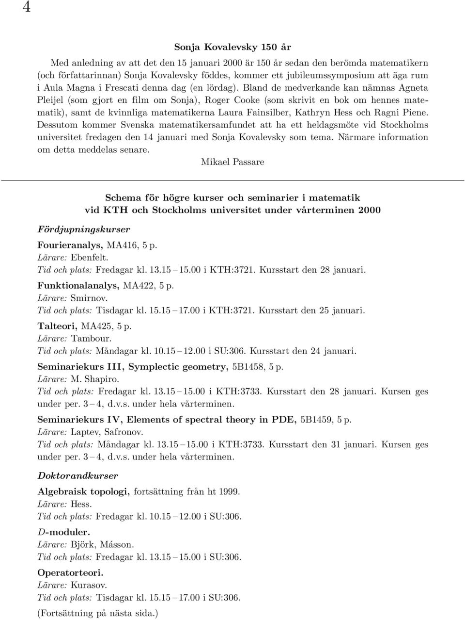 Bland de medverkande kan nämnas Agneta Pleijel (som gjort en film om Sonja), Roger Cooke (som skrivit en bok om hennes matematik), samt de kvinnliga matematikerna Laura Fainsilber, Kathryn Hess och