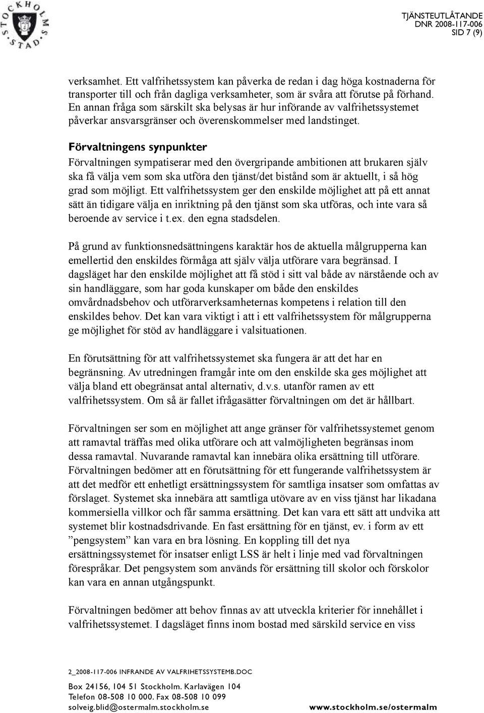 Förvaltningens synpunkter Förvaltningen sympatiserar med den övergripande ambitionen att brukaren själv ska få välja vem som ska utföra den tjänst/det bistånd som är aktuellt, i så hög grad som