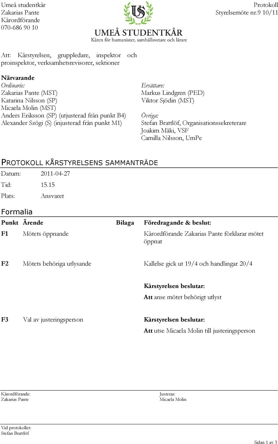 (utjusterad från punkt B4) Alexander Szögi (S) (injusterad från punkt M1) Ersättare: Markus Lindgren (PED) Viktor Sjödin (MST) Övriga: Stefan Brattlöf, Organisationssekreterare Joakim Mäki, VSF