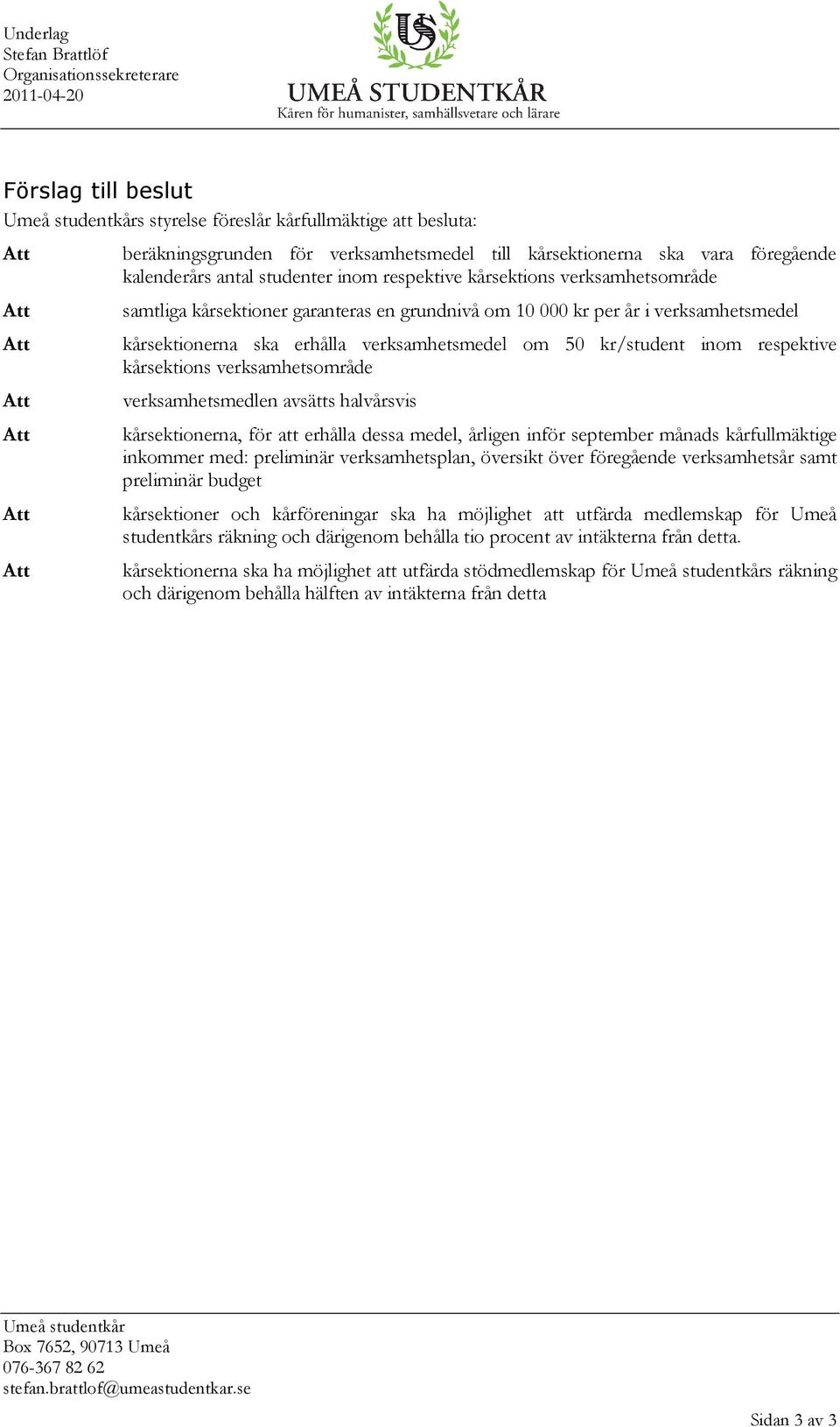 kårsektionerna ska erhålla verksamhetsmedel om 50 kr/student inom respektive kårsektions verksamhetsområde verksamhetsmedlen avsätts halvårsvis kårsektionerna, för att erhålla dessa medel, årligen
