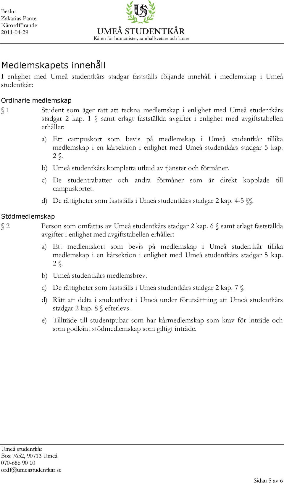 1 samt erlagt fastställda avgifter i enlighet med avgiftstabellen erhåller: a) Ett campuskort som bevis på medlemskap i tillika medlemskap i en kårsektion i enlighet med s stadgar 5 kap. 2.