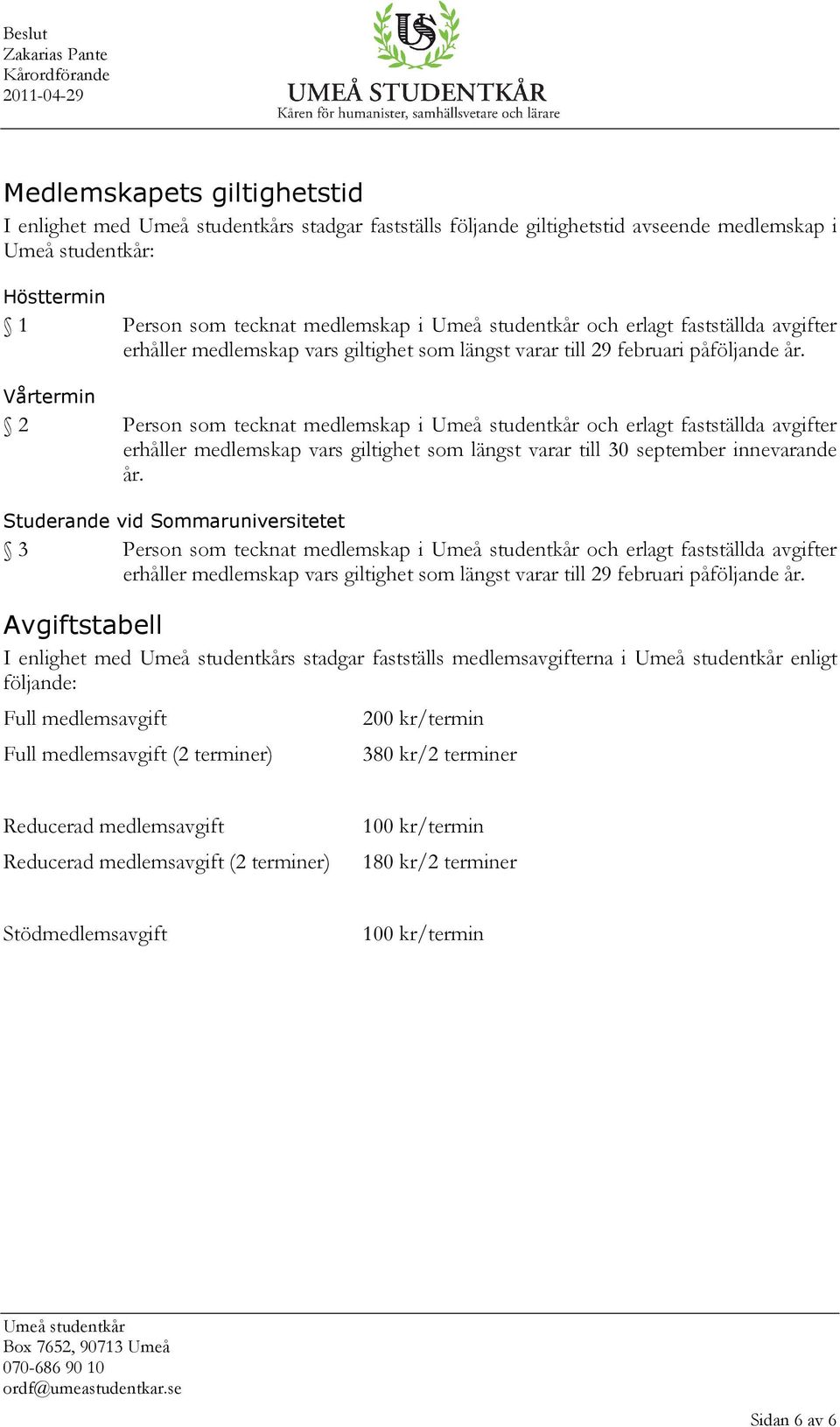 Vårtermin 2 Person som tecknat medlemskap i och erlagt fastställda avgifter erhåller medlemskap vars giltighet som längst varar till 30 september innevarande år.