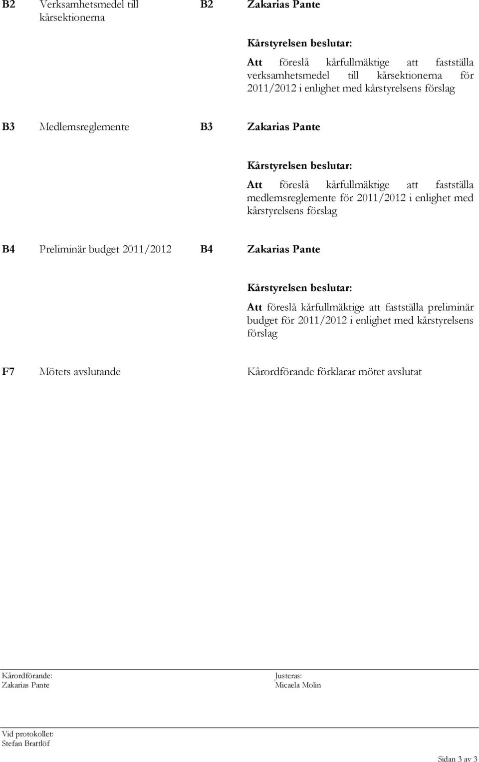enlighet med kårstyrelsens förslag B4 Preliminär budget 2011/2012 B4 Kårstyrelsen beslutar: Att föreslå kårfullmäktige att fastställa preliminär budget för