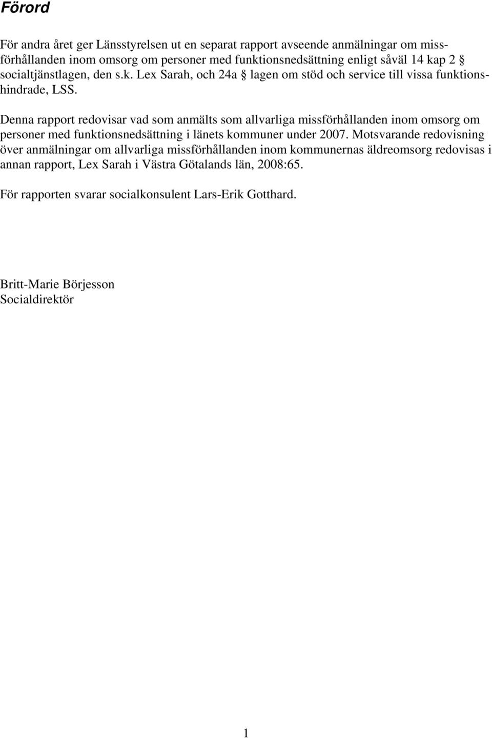 Denna rapport redovisar vad som anmälts som allvarliga missförhållanden inom omsorg om personer med funktionsnedsättning i länets kommuner under 2007.