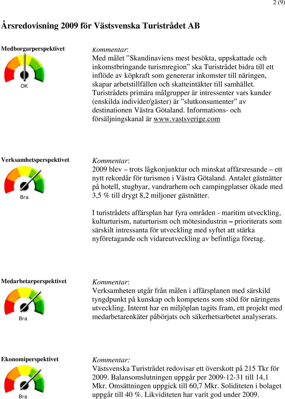 Turistrådets primära målgrupper är intressenter vars kunder (enskilda individer/gäster) är slutkonsumenter av destinationen Västra Götaland. Informations- och försäljningskanal är www.vastsverige.