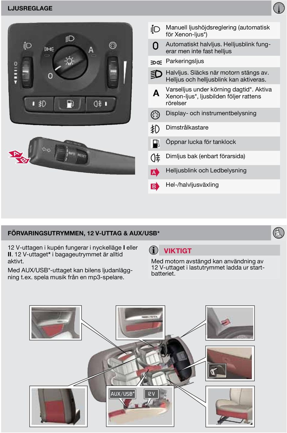 ktiva Xenon-ljus*, ljusbilden följer rattens rörelser Display- och instrumentbelysning Dimstrålkastare Öppnar lucka för tanklock Dimljus bak (enbart förarsida) B Helljusblink och Ledbelysning