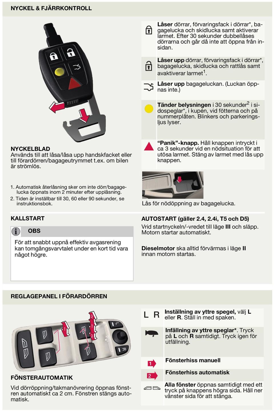 ) Tänder belysningen i 30 sekunder i sidospeglar*, i kupén, vid fötterna och på nummerplåten. linkers och parkeringsljus lyser.