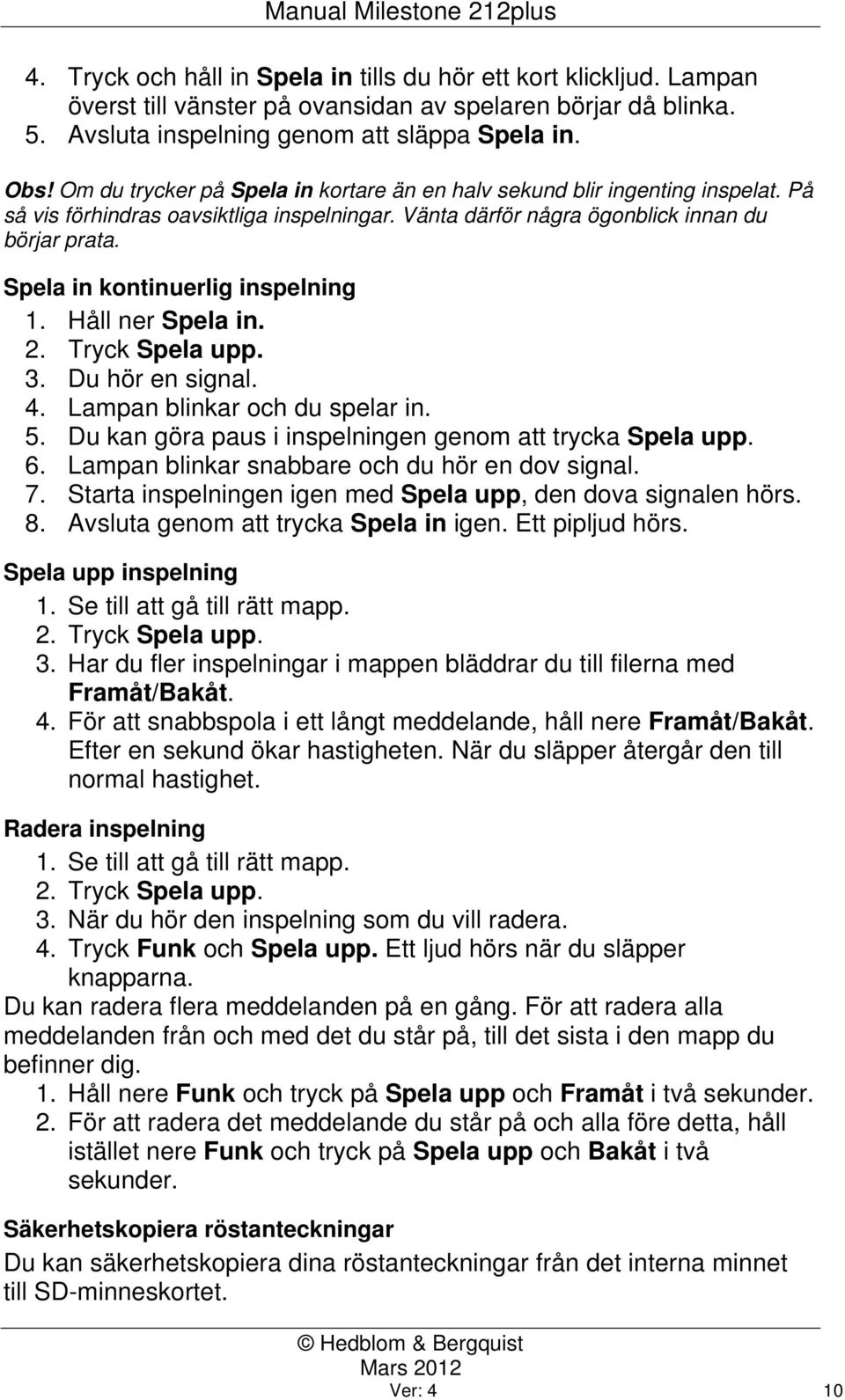 Spela in kontinuerlig inspelning 1. Håll ner Spela in. 2. Tryck Spela upp. 3. Du hör en signal. 4. Lampan blinkar och du spelar in. 5. Du kan göra paus i inspelningen genom att trycka Spela upp. 6.