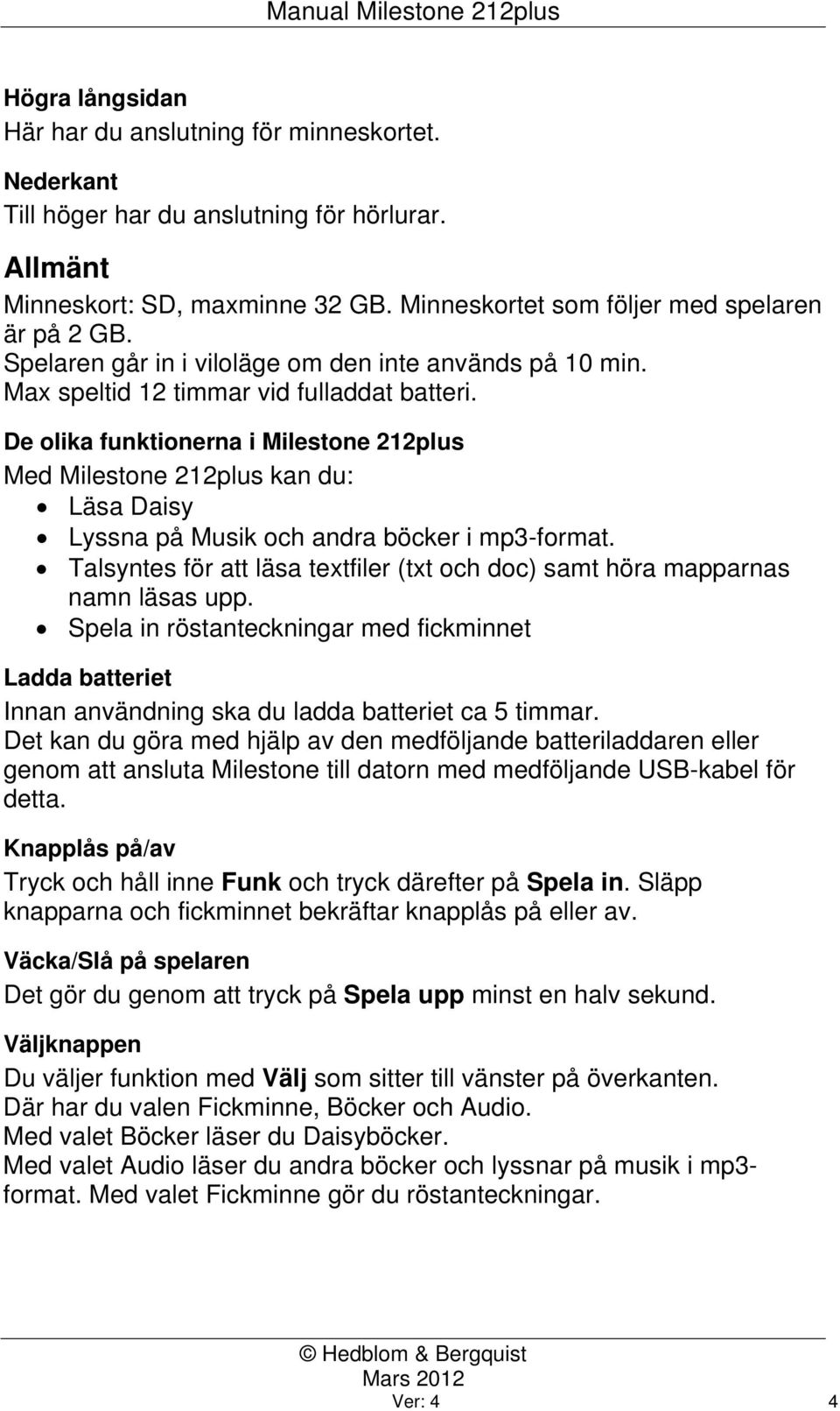 De olika funktionerna i Milestone 212plus Med Milestone 212plus kan du: Läsa Daisy Lyssna på Musik och andra böcker i mp3-format.