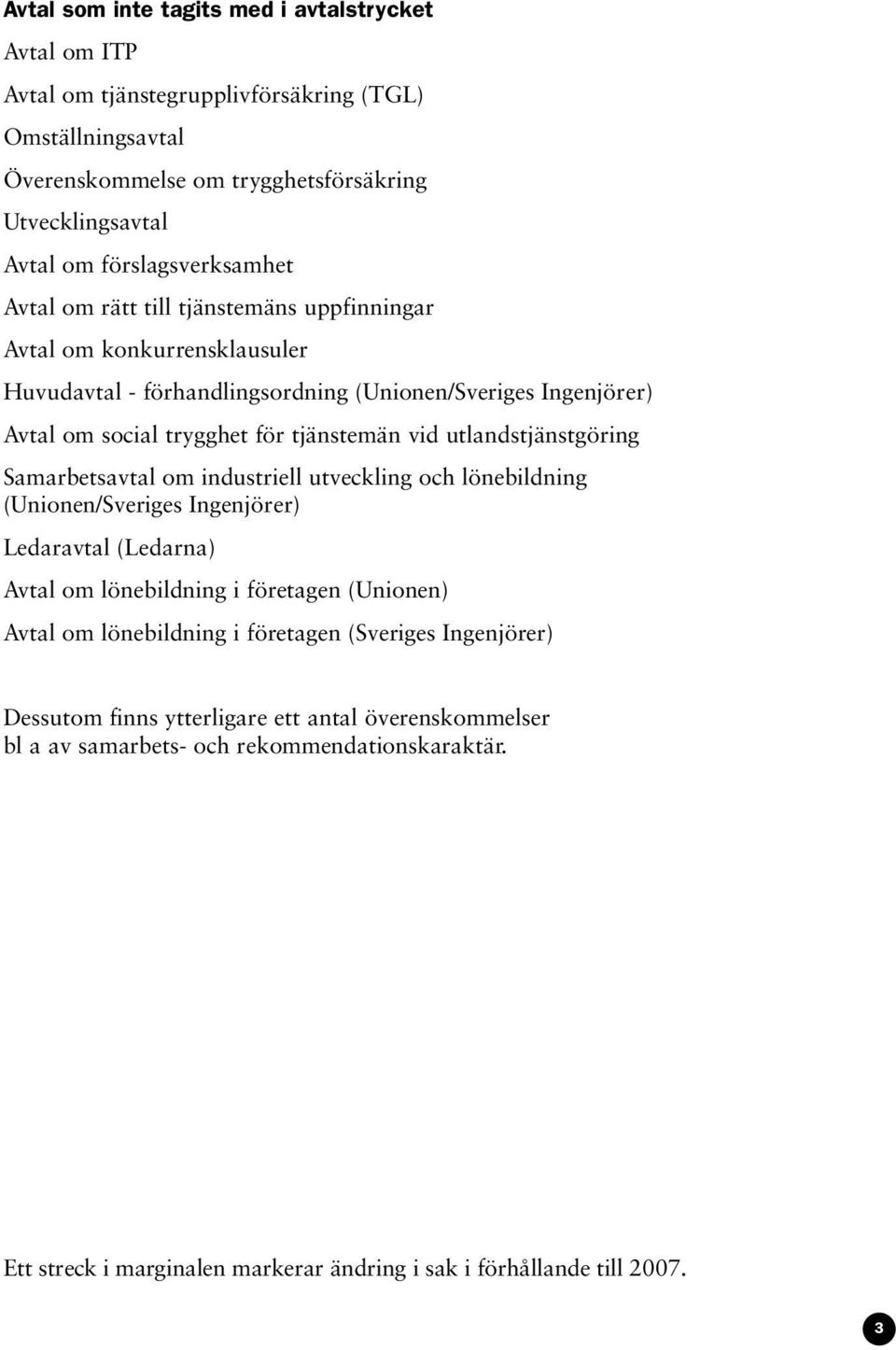 vid utlandstjänstgöring Samarbetsavtal om industriell utveckling och lönebildning (Unionen/Sveriges Ingenjörer) Ledaravtal (Ledarna) Avtal om lönebildning i företagen (Unionen) Avtal om