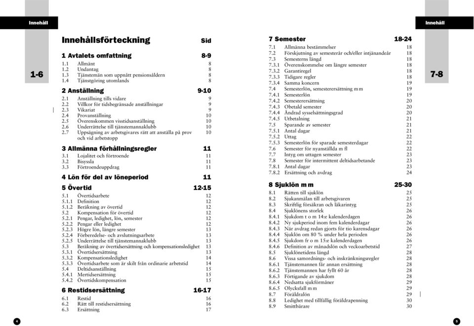 6 Underrättelse till tjänstemannaklubb 10 2.7 Uppsägning av arbetsgivares rätt att anställa på prov 10 och vid arbetstopp 3 Allmänna förhållningsregler 11 3.1 Lojalitet och förtroende 11 3.