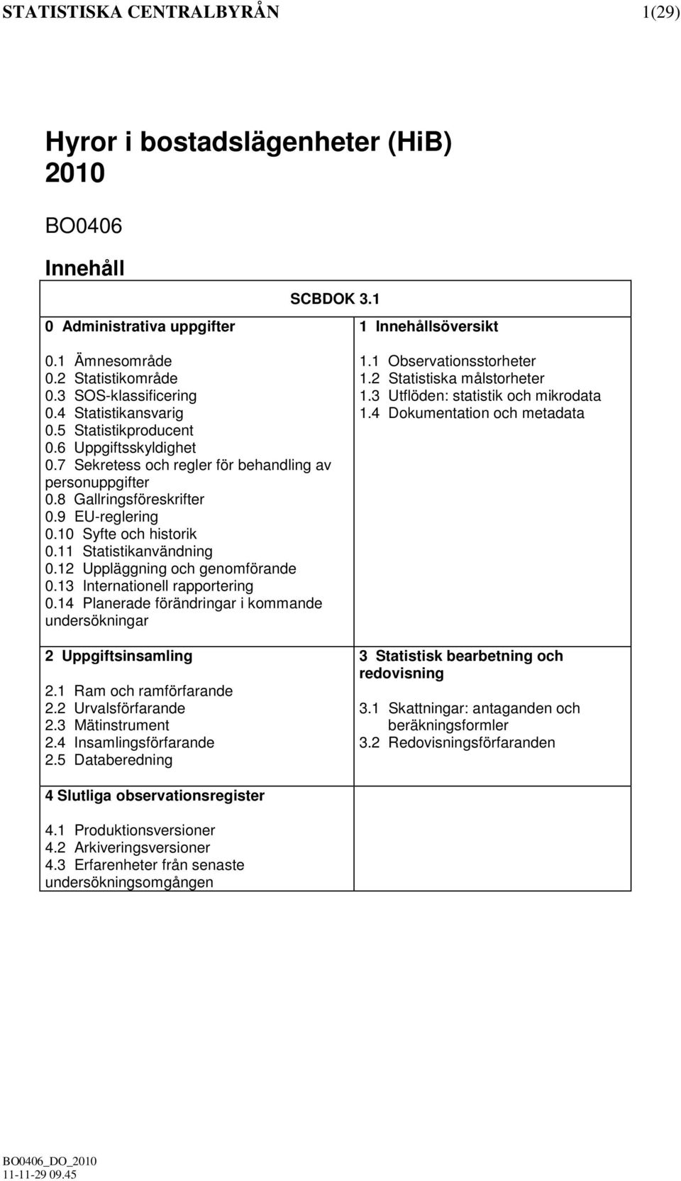 10 Syfte och historik 0.11 Statistikanvändning 0.12 Uppläggning och genomförande 0.13 Internationell rapportering 0.14 Planerade förändringar i kommande undersökningar 2 Uppgiftsinsamling 2.