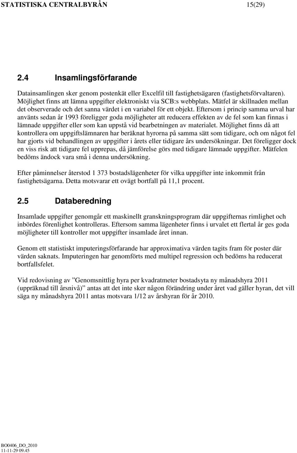 Eftersom i princip samma urval har använts sedan år 1993 föreligger goda möjligheter att reducera effekten av de fel som kan finnas i lämnade uppgifter eller som kan uppstå vid bearbetningen av