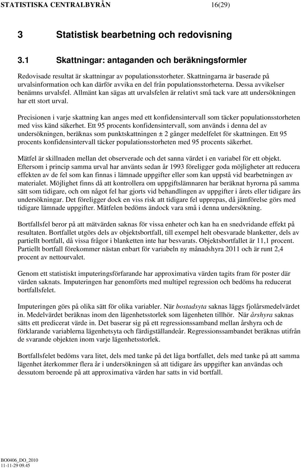 Allmänt kan sägas att urvalsfelen är relativt små tack vare att undersökningen har ett stort urval.