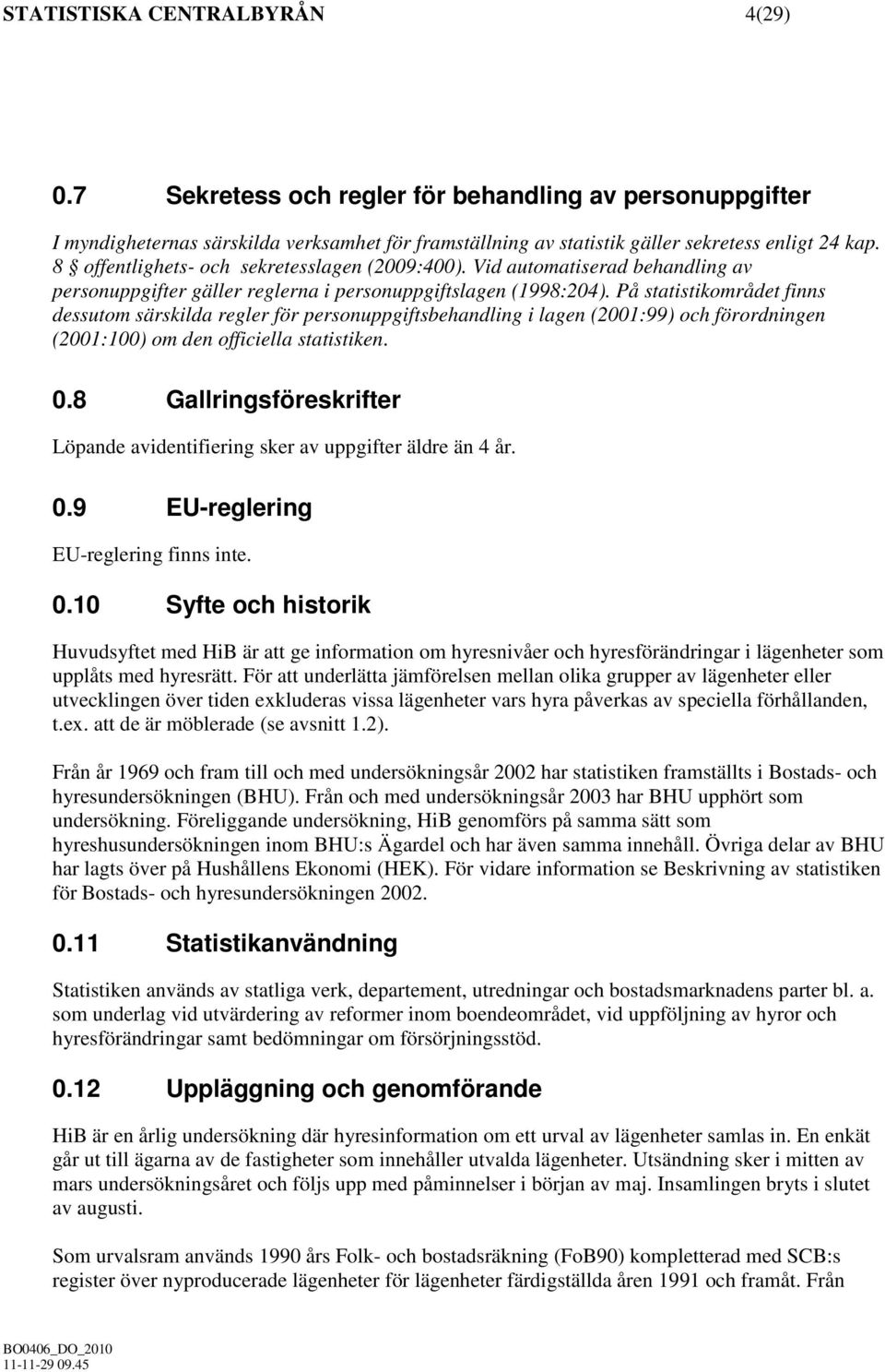 På statistikområdet finns dessutom särskilda regler för personuppgiftsbehandling i lagen (2001:99) och förordningen (2001:100) om den officiella statistiken. 0.