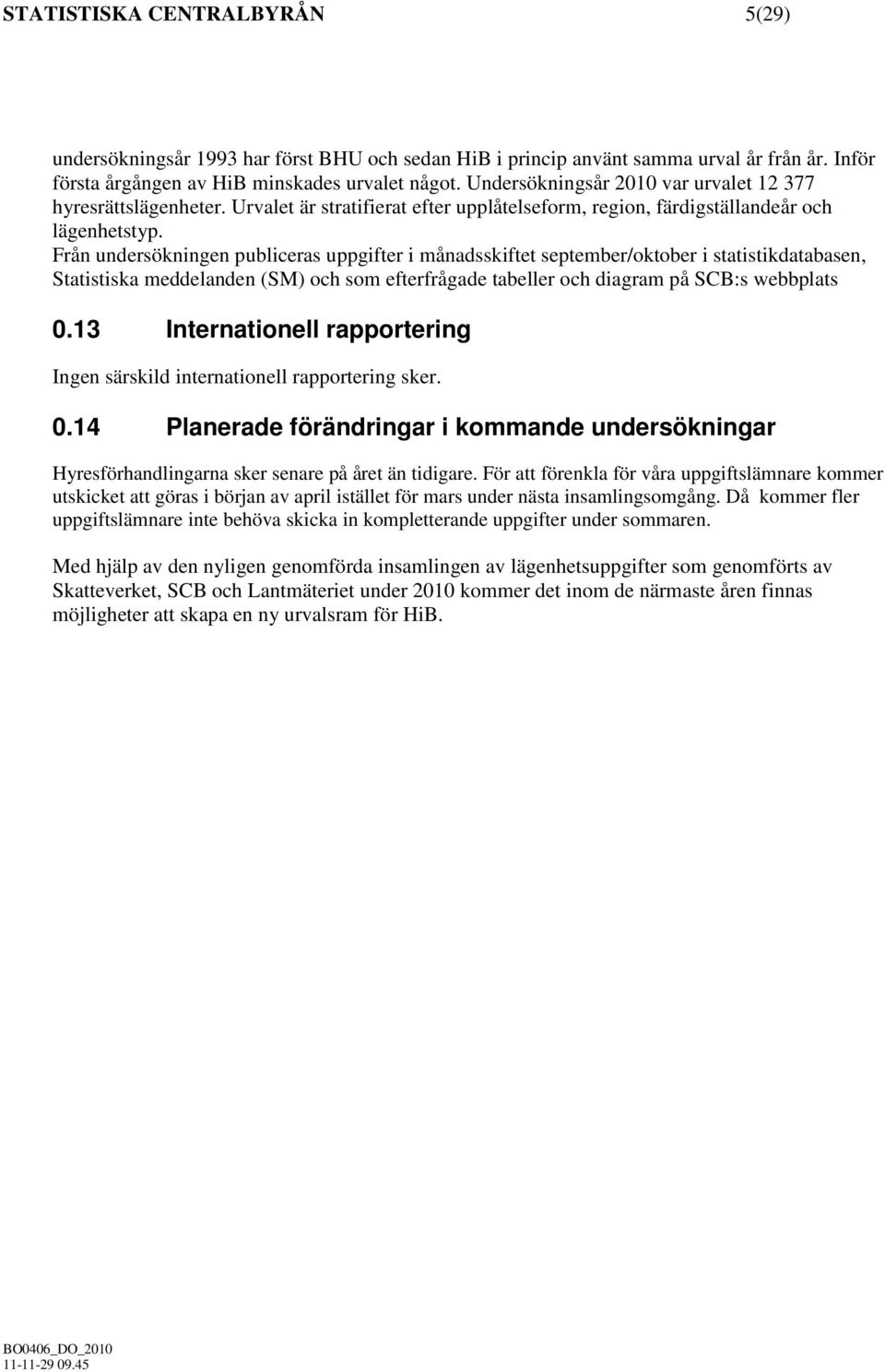 Från undersökningen publiceras uppgifter i månadsskiftet september/oktober i statistikdatabasen, Statistiska meddelanden (SM) och som efterfrågade tabeller och diagram på SCB:s webbplats 0.