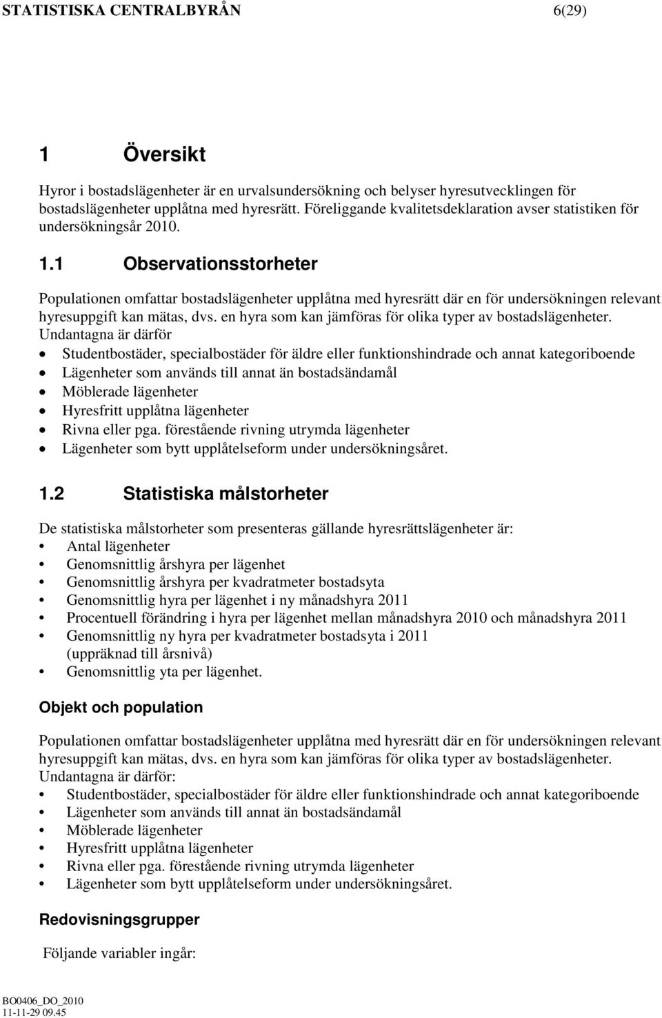 1 Observationsstorheter Populationen omfattar bostadslägenheter upplåtna med hyresrätt där en för undersökningen relevant hyresuppgift kan mätas, dvs.