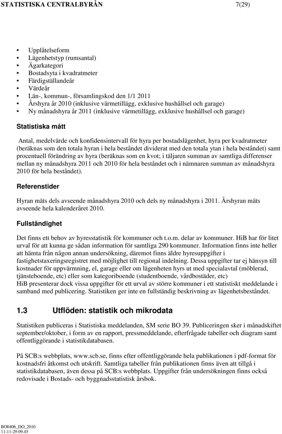 hyra per bostadslägenhet, hyra per kvadratmeter (beräknas som den totala hyran i hela beståndet dividerat med den totala ytan i hela beståndet) samt procentuell förändring av hyra (beräknas som en