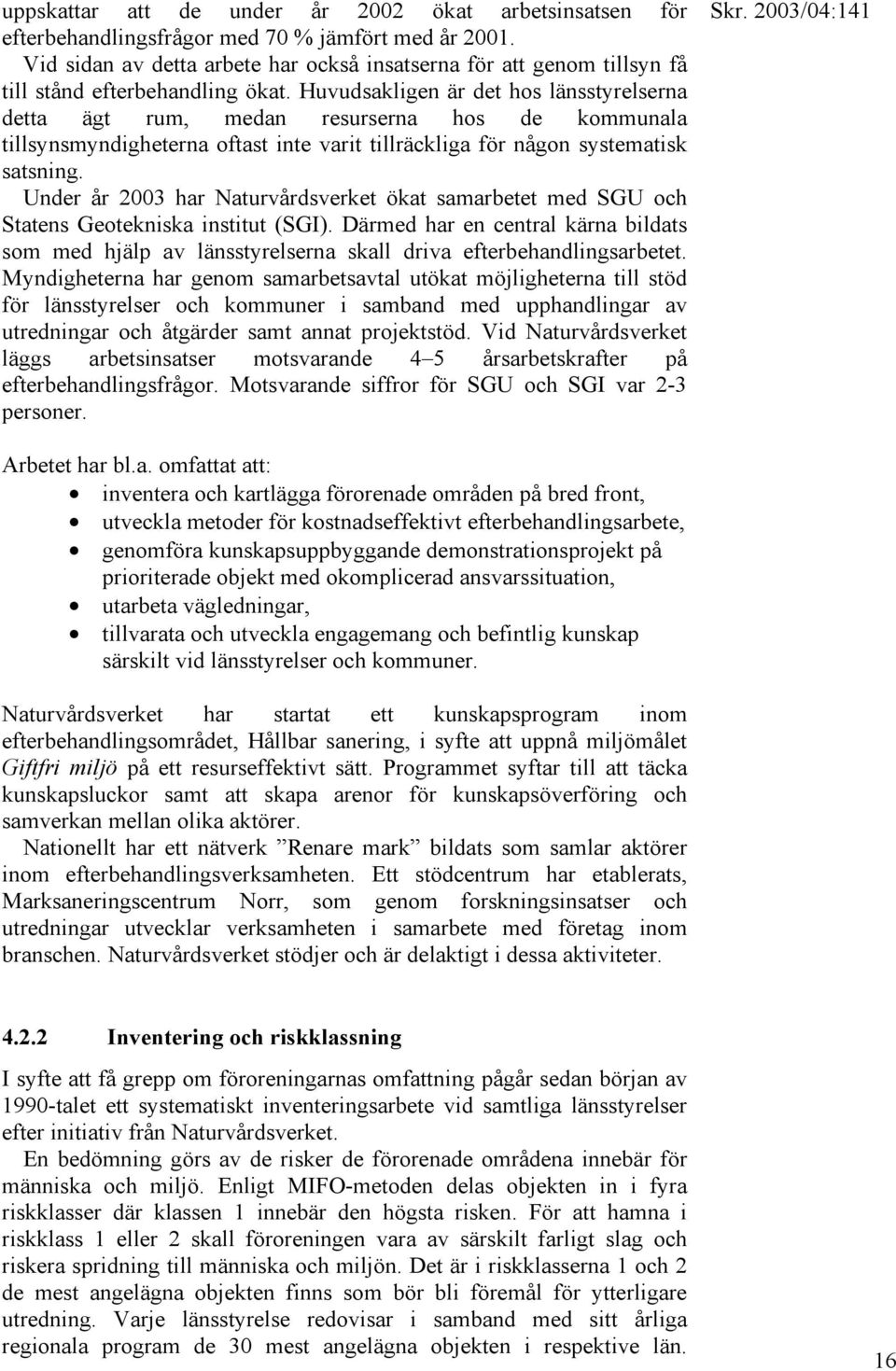 Huvudsakligen är det hos länsstyrelserna detta ägt rum, medan resurserna hos de kommunala tillsynsmyndigheterna oftast inte varit tillräckliga för någon systematisk satsning.