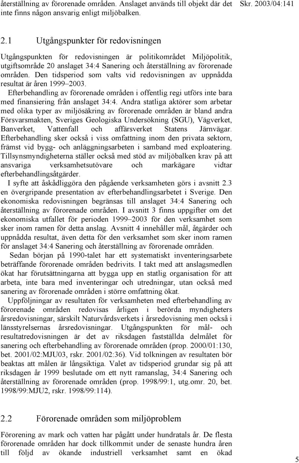 Den tidsperiod som valts vid redovisningen av uppnådda resultat är åren 1999 2003. Efterbehandling av förorenade områden i offentlig regi utförs inte bara med finansiering från anslaget 34:4.