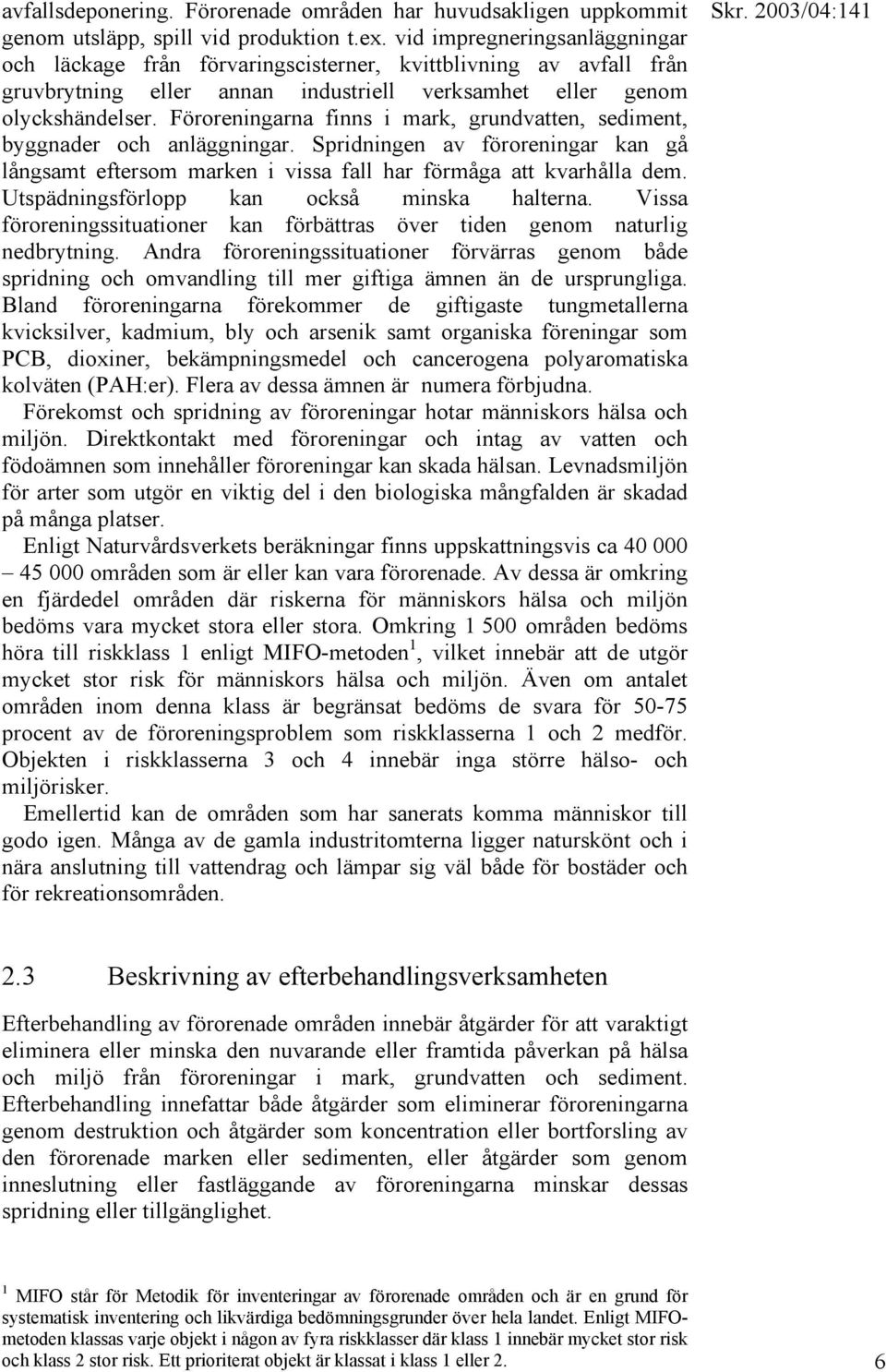 Föroreningarna finns i mark, grundvatten, sediment, byggnader och anläggningar. Spridningen av föroreningar kan gå långsamt eftersom marken i vissa fall har förmåga att kvarhålla dem.