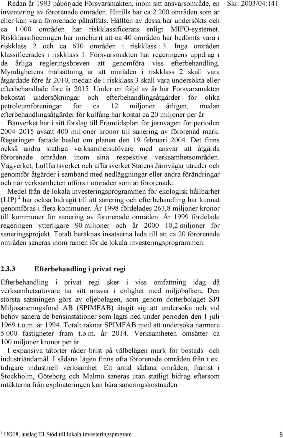 Riskklassificeringen har inneburit att ca 40 områden har bedömts vara i riskklass 2 och ca 630 områden i riskklass 3. Inga områden klassificerades i riskklass 1.