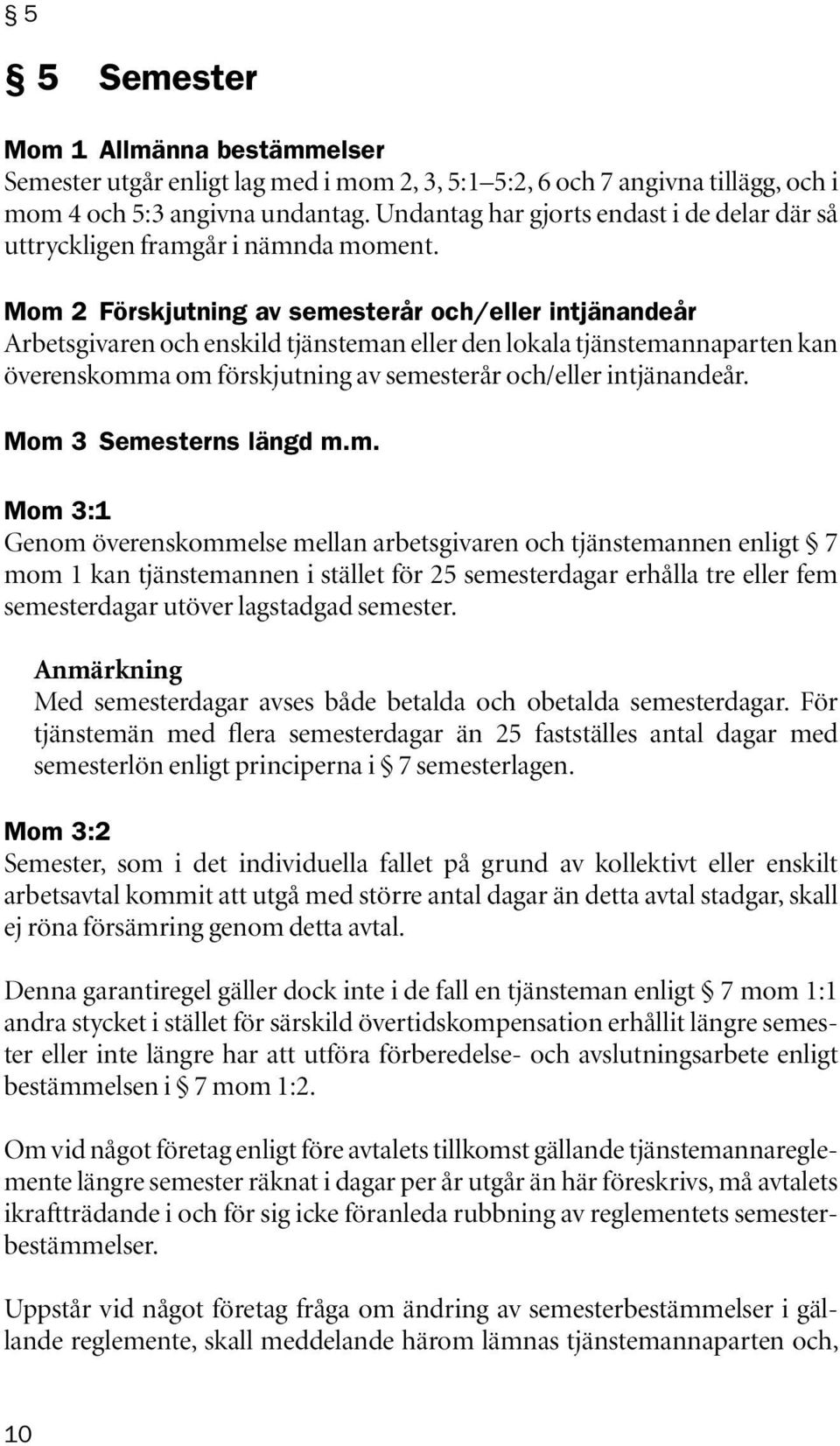 Mom 2 Förskjutning av semesterår och/eller intjänandeår Arbetsgivaren och enskild tjänsteman eller den lokala tjänstemannaparten kan överenskomma om förskjutning av semesterår och/eller intjänandeår.