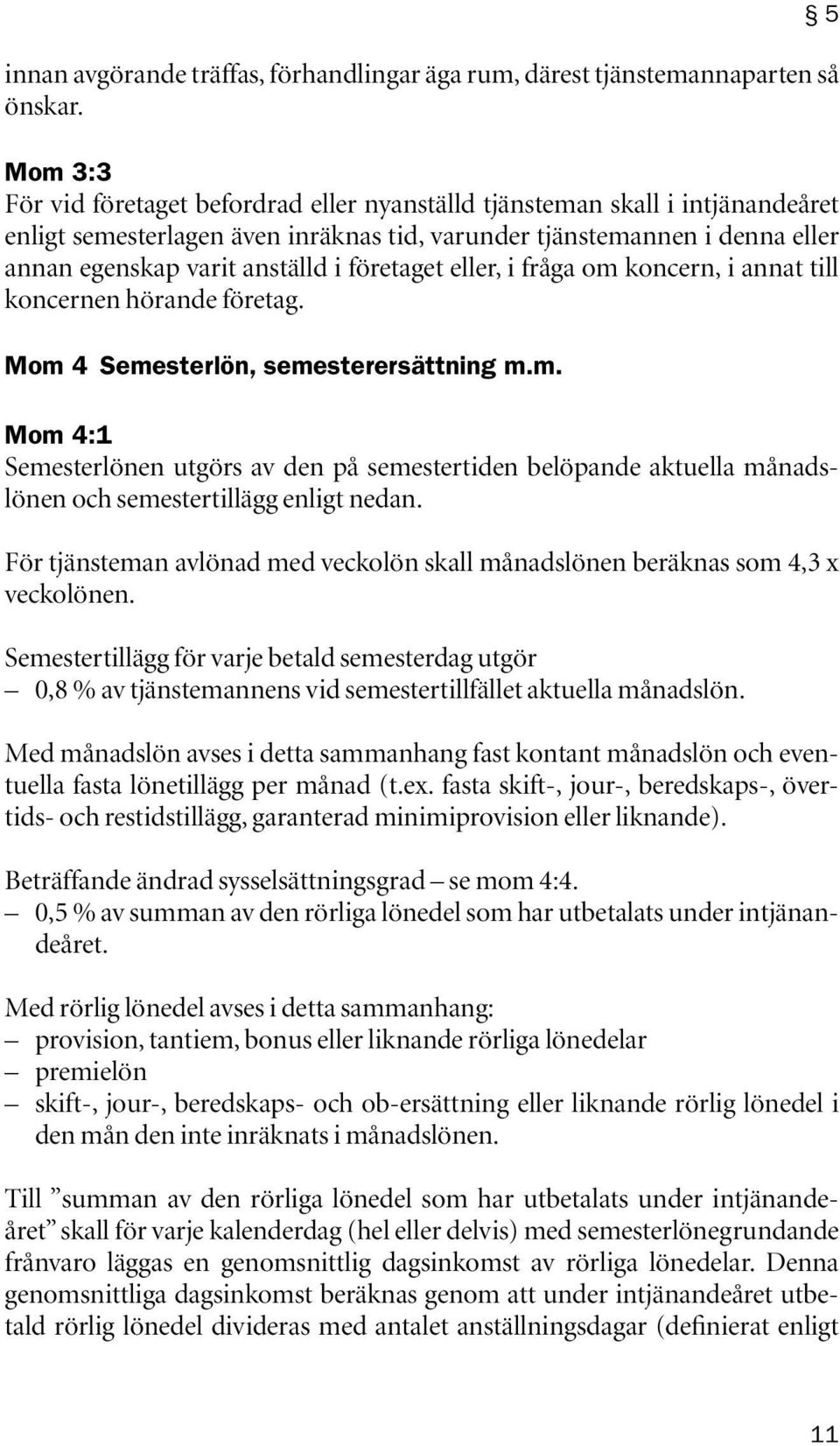 företaget eller, i fråga om koncern, i annat till koncernen hörande företag. Mom 4 Semesterlön, semesterersättning m.m. Mom 4:1 Semesterlönen utgörs av den på semestertiden belöpande aktuella månadslönen och semestertillägg enligt nedan.