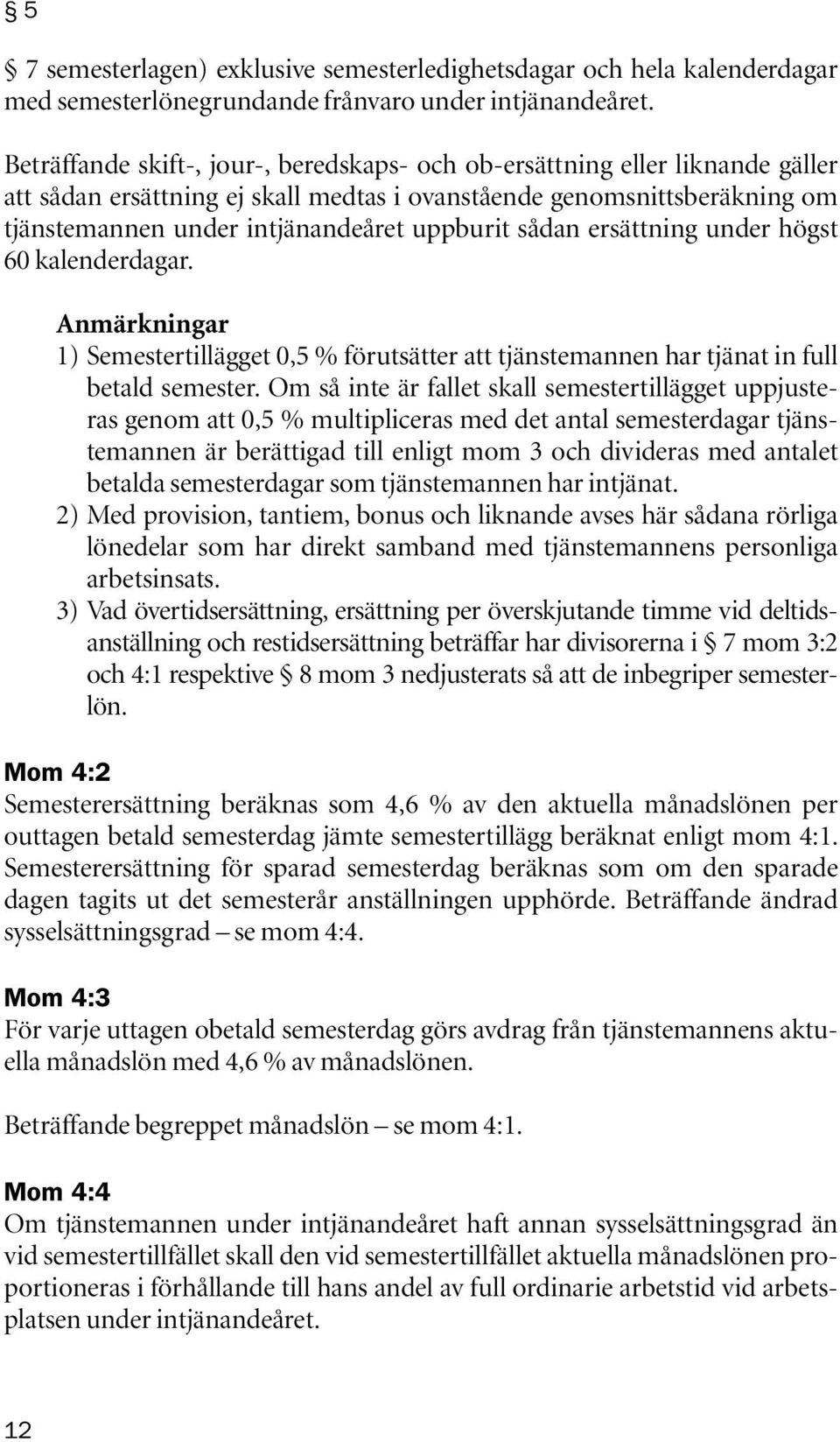 sådan ersättning under högst 60 kalenderdagar. Anmärkningar 1) Semestertillägget 0,5 % förutsätter att tjänste mannen har tjänat in full betald semester.