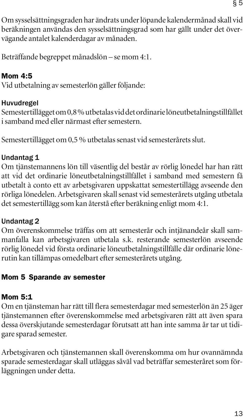 Mom 4:5 Vid utbetalning av semesterlön gäller följande: Huvudregel Semestertillägget om 0,8 % utbetalas vid det ordinarie löne utbetalningstillfället i samband med eller närmast efter semestern.