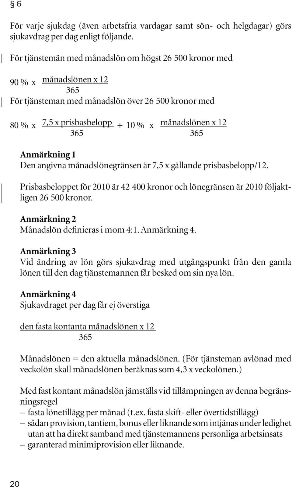 Anmärkning 1 Den angivna månadslönegränsen är 7,5 x gällande prisbasbelopp/12. Prisbasbeloppet för 2010 är 42 400 kronor och löne gränsen är 2010 följaktligen 26 500 kronor.