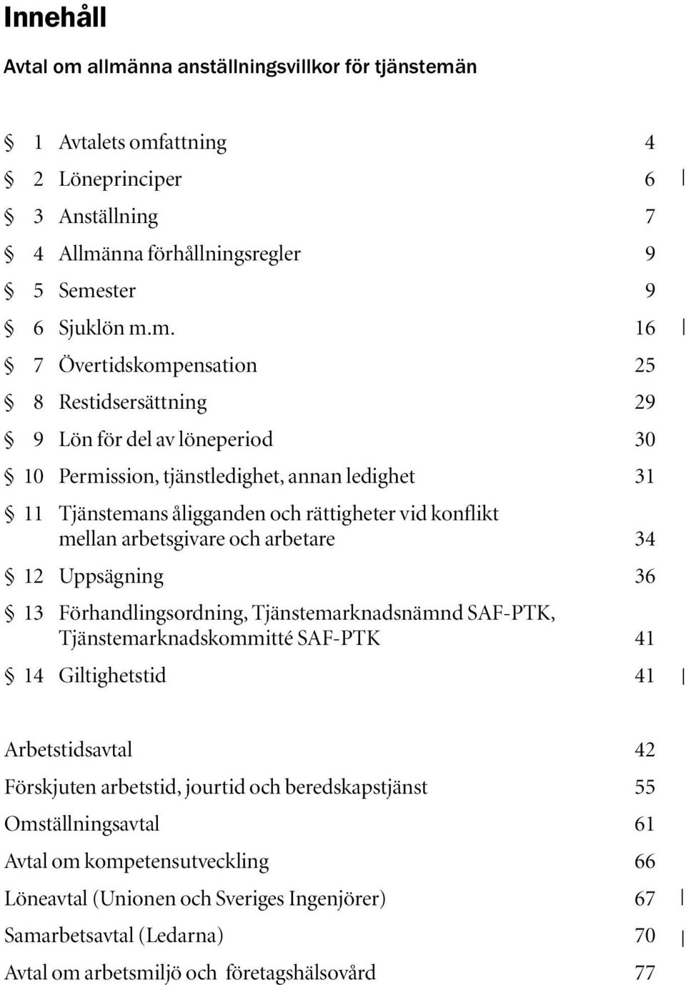 Restidsersättning 29 9 Lön för del av löneperiod 30 10 Permission, tjänstledighet, annan ledighet 31 11 Tjänstemans åligganden och rättigheter vid konflikt mellan arbetsgivare och arbetare 34