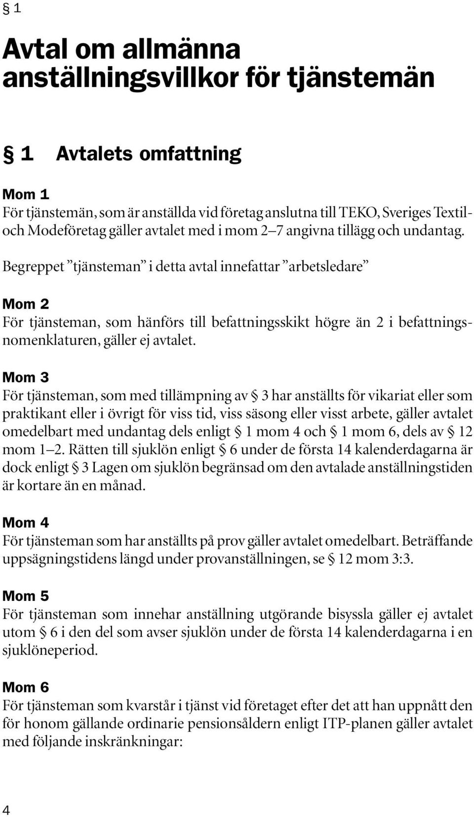 Begreppet tjänsteman i detta avtal innefattar arbetsledare Mom 2 För tjänsteman, som hänförs till befattningsskikt högre än 2 i befattningsnomenklaturen, gäller ej avtalet.