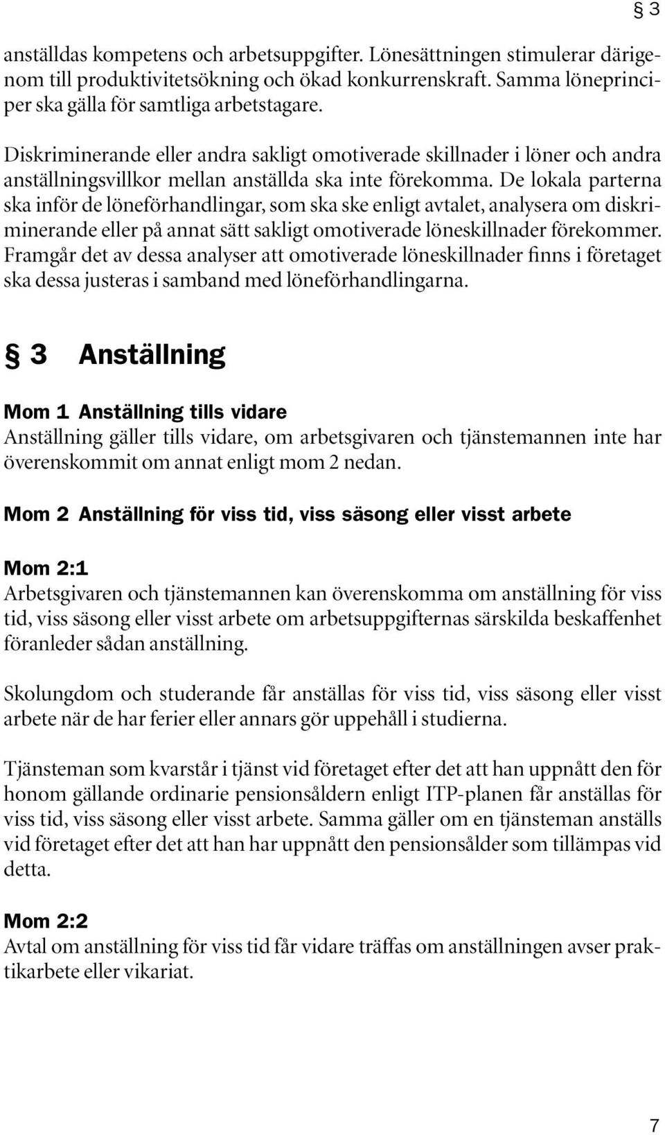 De lokala parterna ska inför de löneförhandlingar, som ska ske enligt avtalet, analysera om diskriminerande eller på annat sätt sakligt omotiverade löneskillnader förekommer.