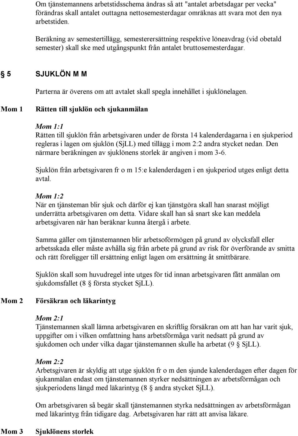 5 SJUKLÖN M M Parterna är överens om att avtalet skall spegla innehållet i sjuklönelagen.