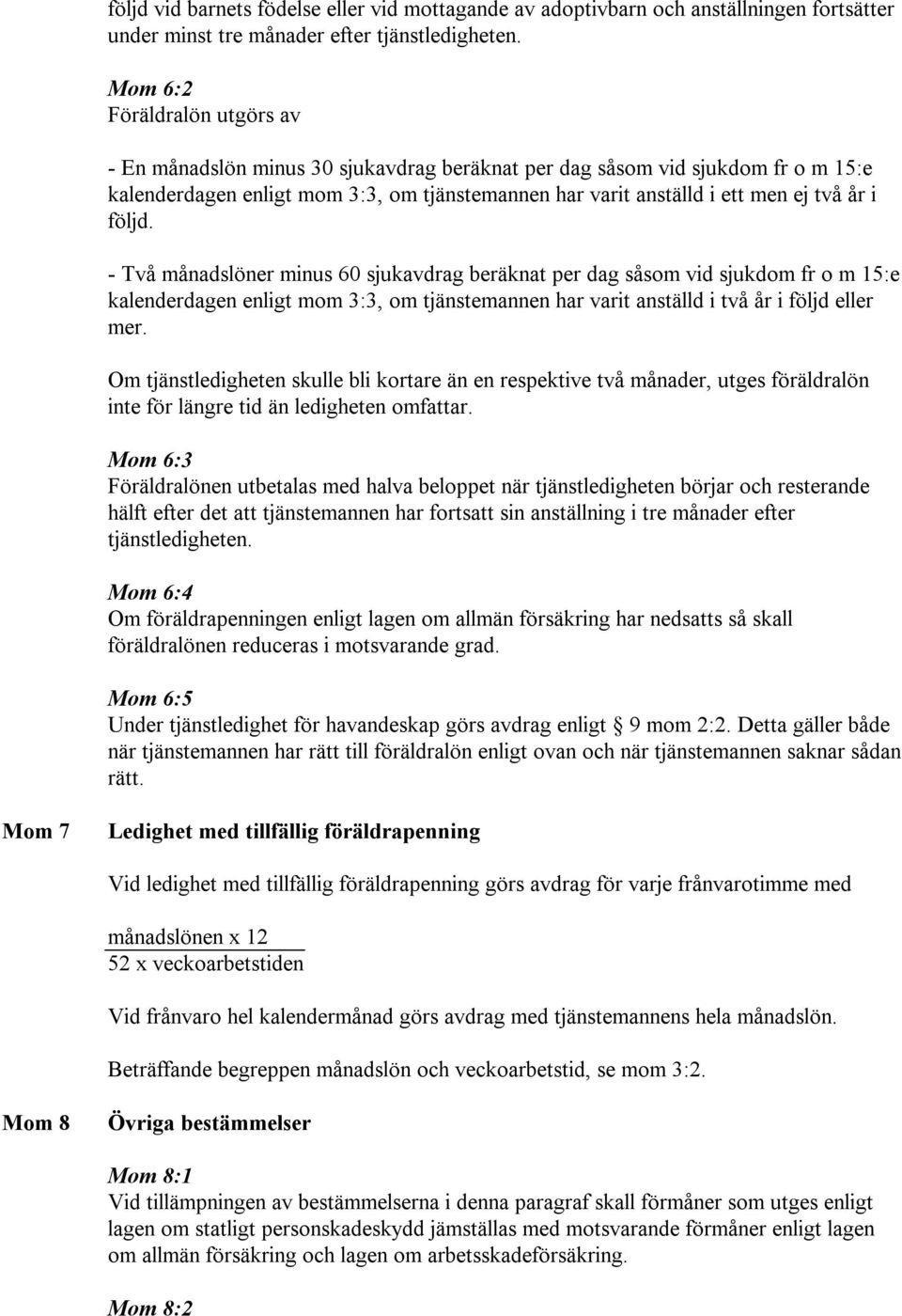 följd. - Två månadslöner minus 60 sjukavdrag beräknat per dag såsom vid sjukdom fr o m 15:e kalenderdagen enligt mom 3:3, om tjänstemannen har varit anställd i två år i följd eller mer.