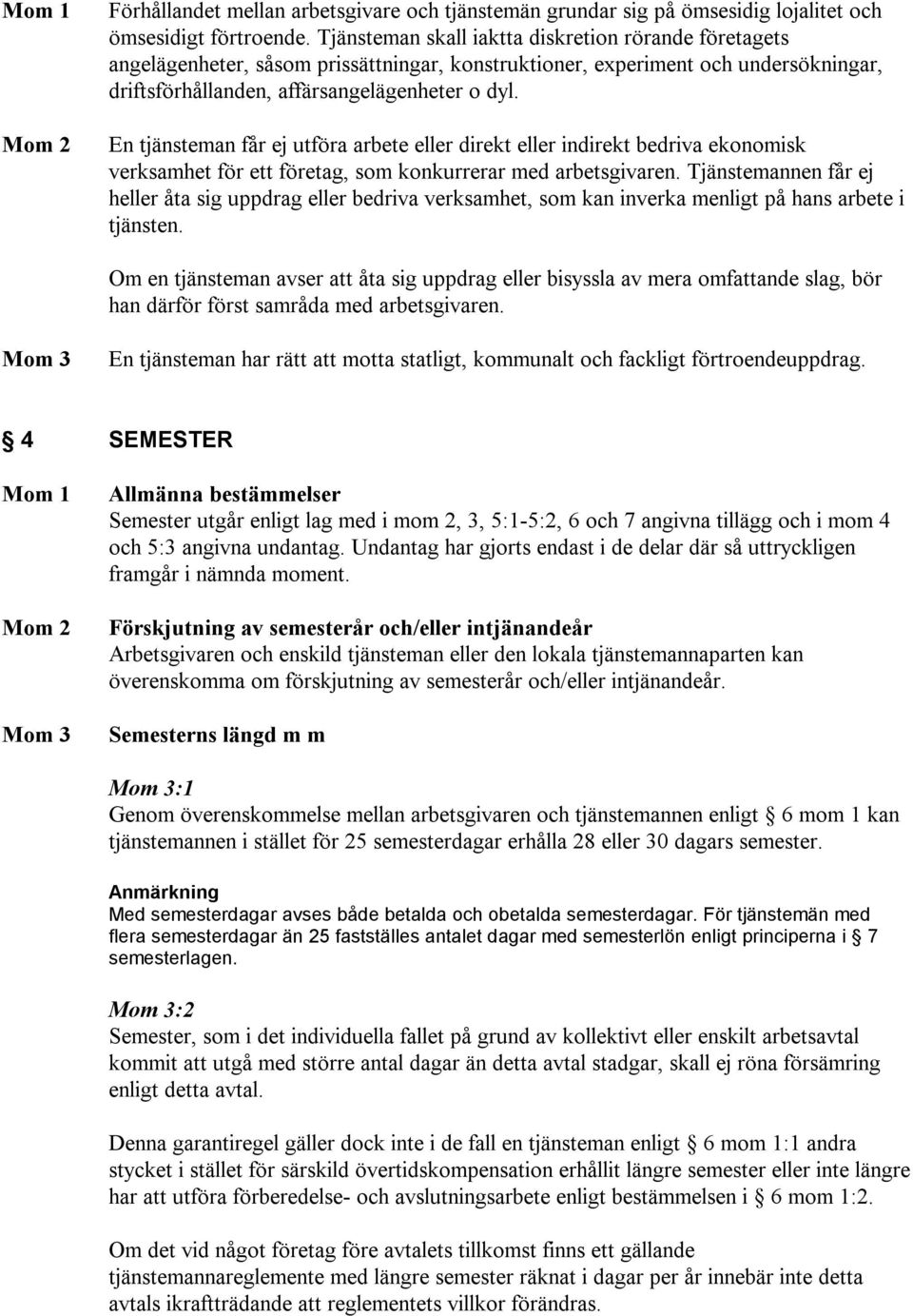 En tjänsteman får ej utföra arbete eller direkt eller indirekt bedriva ekonomisk verksamhet för ett företag, som konkurrerar med arbetsgivaren.