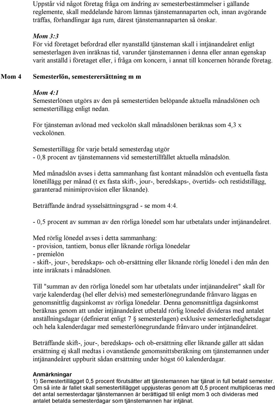Mom 3:3 För vid företaget befordrad eller nyanställd tjänsteman skall i intjänandeåret enligt semesterlagen även inräknas tid, varunder tjänstemannen i denna eller annan egenskap varit anställd i