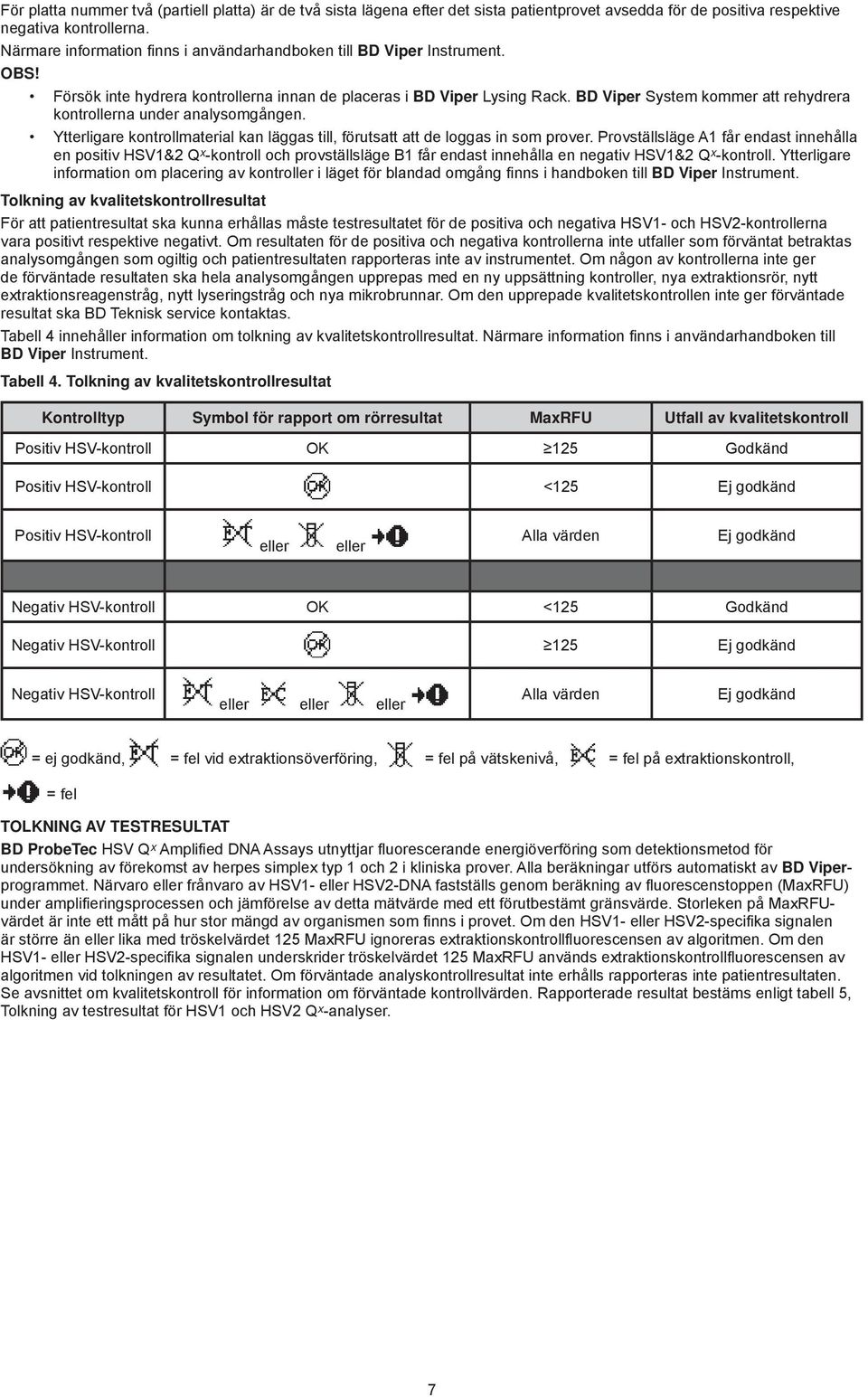 BD Viper System kommer att rehydrera kontrollerna under analysomgången. Ytterligare kontrollmaterial kan läggas till, förutsatt att de loggas in som prover.