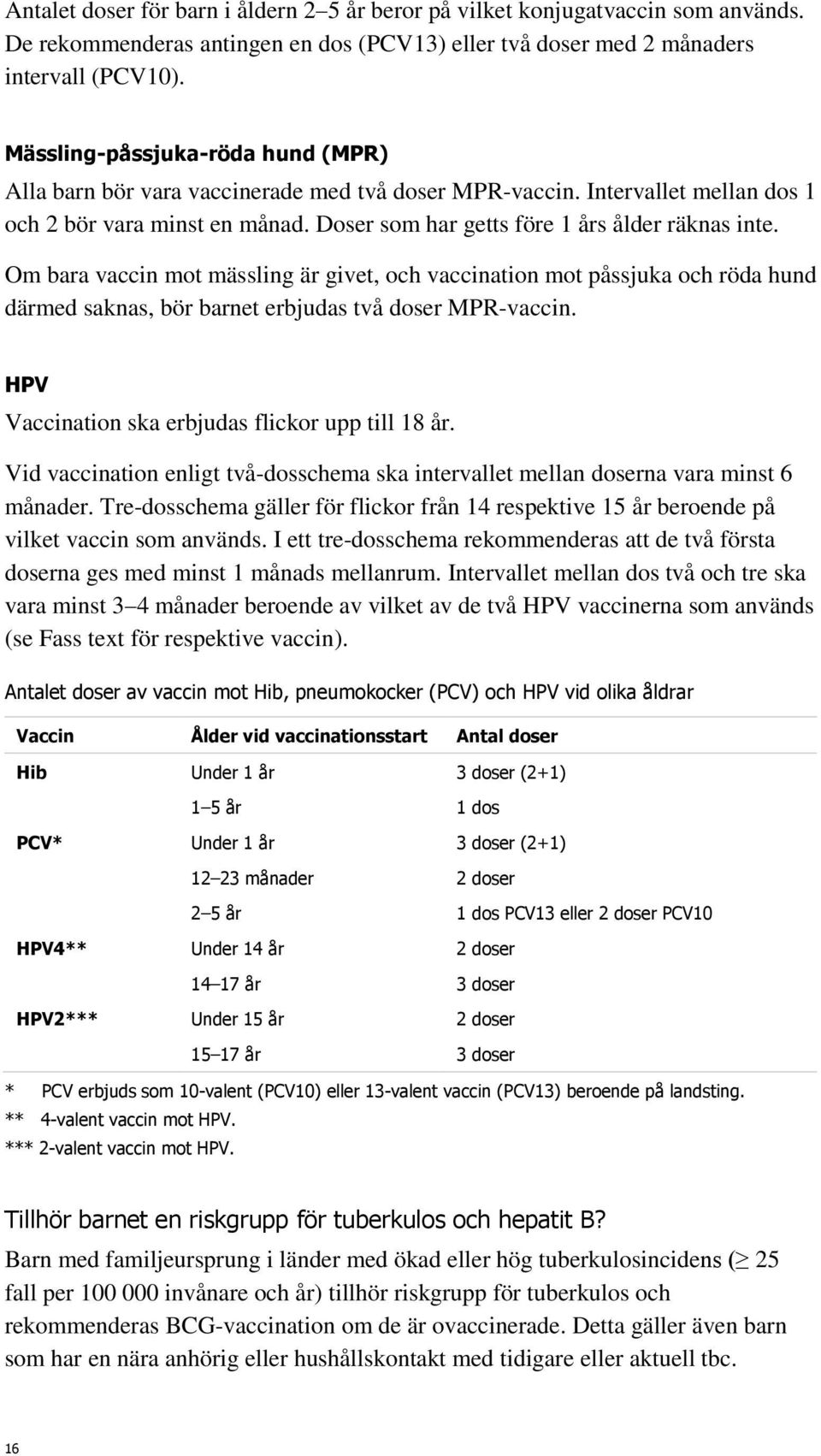 Om bara vaccin mot mässling är givet, och vaccination mot påssjuka och röda hund därmed saknas, bör barnet erbjudas två doser MPR-vaccin. HPV Vaccination ska erbjudas flickor upp till 18 år.