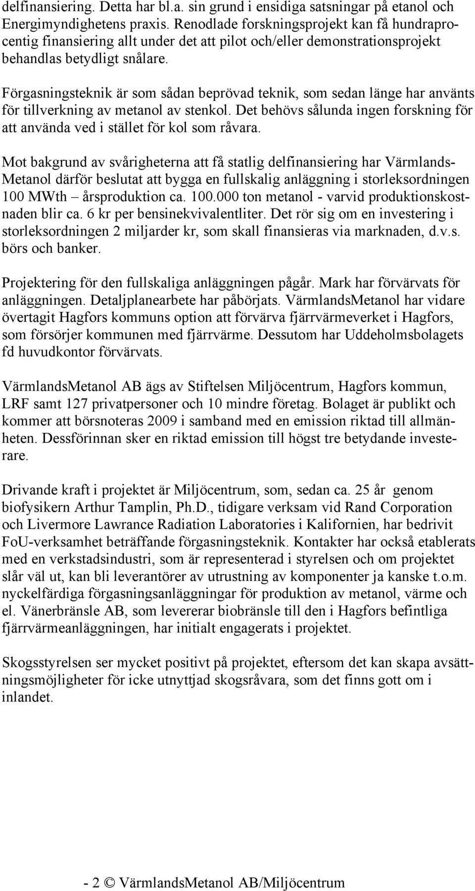 Förgasningsteknik är som sådan beprövad teknik, som sedan länge har använts för tillverkning av metanol av stenkol. Det behövs sålunda ingen forskning för att använda ved i stället för kol som råvara.