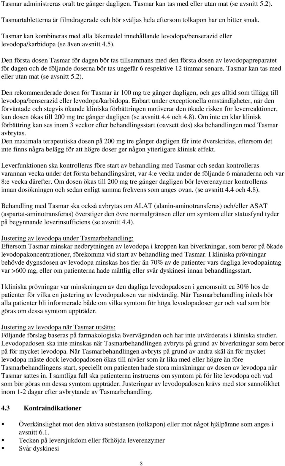 Den första dosen Tasmar för dagen bör tas tillsammans med den första dosen av levodopapreparatet för dagen och de följande doserna bör tas ungefär 6 respektive 12 timmar senare.