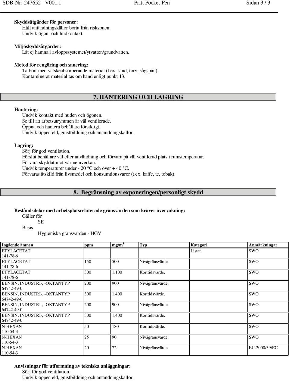 Kontaminerat material tas om hand enligt punkt 13. Hantering: Undvik kontakt med huden och ögonen. Se till att arbetsutrymmen är väl ventilerade. Öppna och hantera behållare försiktigt.