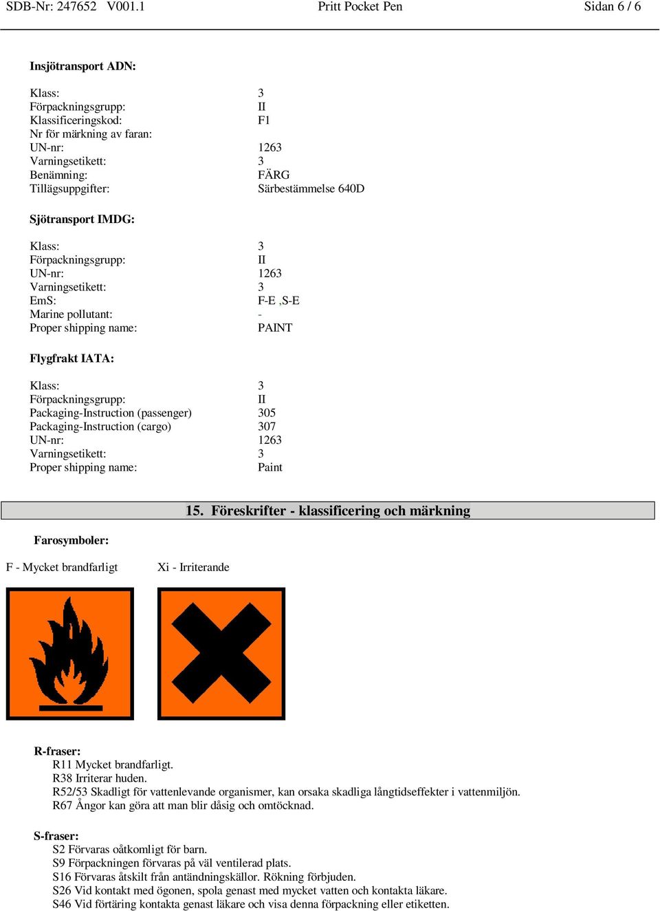 pollutant: - Proper shipping name: PAINT Flygfrakt IATA: Packaging-Instruction (passenger) 305 Packaging-Instruction (cargo) 307 Proper shipping name: Paint Farosymboler: F - Mycket brandfarligt Xi -