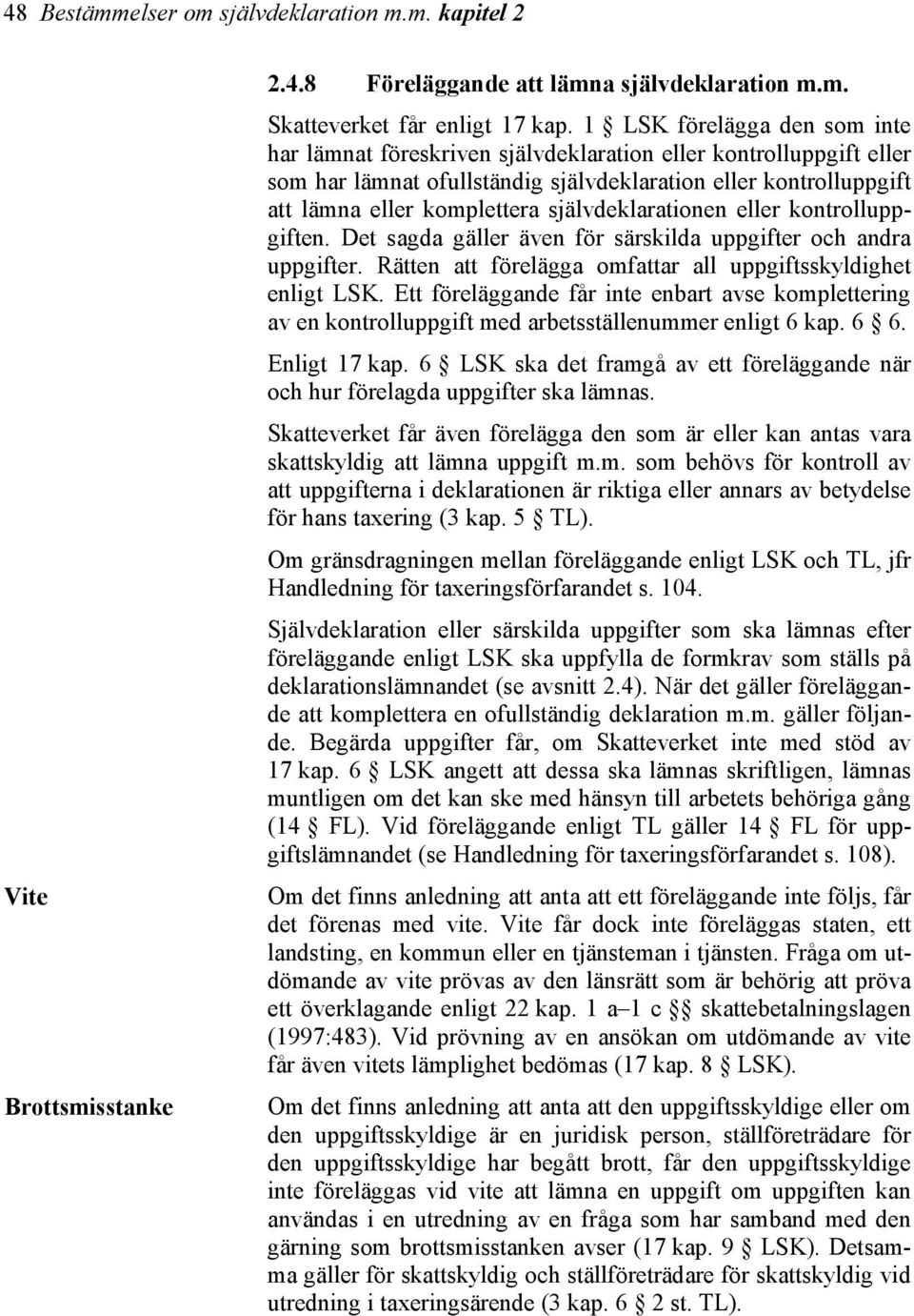 självdeklarationen eller kontrolluppgiften. Det sagda gäller även för särskilda uppgifter och andra uppgifter. Rätten att förelägga omfattar all uppgiftsskyldighet enligt LSK.