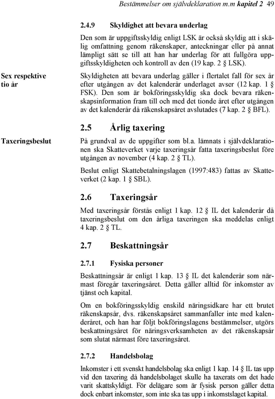 9 Skyldighet att bevara underlag Den som är uppgiftsskyldig enligt LSK är också skyldig att i skälig omfattning genom räkenskaper, anteckningar eller på annat lämpligt sätt se till att han har