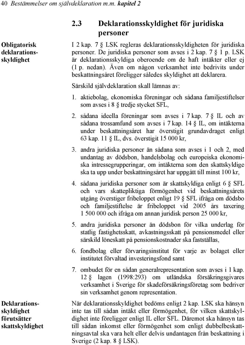 Även om någon verksamhet inte bedrivits under beskattningsåret föreligger således skyldighet att deklarera. Särskild självdeklaration skall lämnas av: 1.
