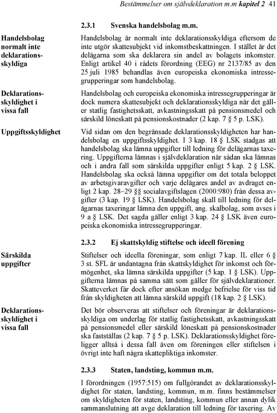 1 Svenska handelsbolag m.m. Handelsbolag är normalt inte deklarationsskyldiga eftersom de inte utgör skattesubjekt vid inkomstbeskattningen.